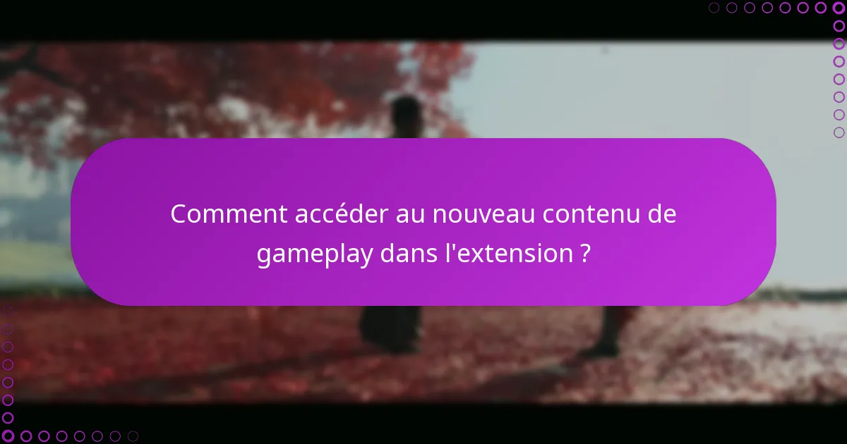 Comment accéder au nouveau contenu de gameplay dans l’extension ?