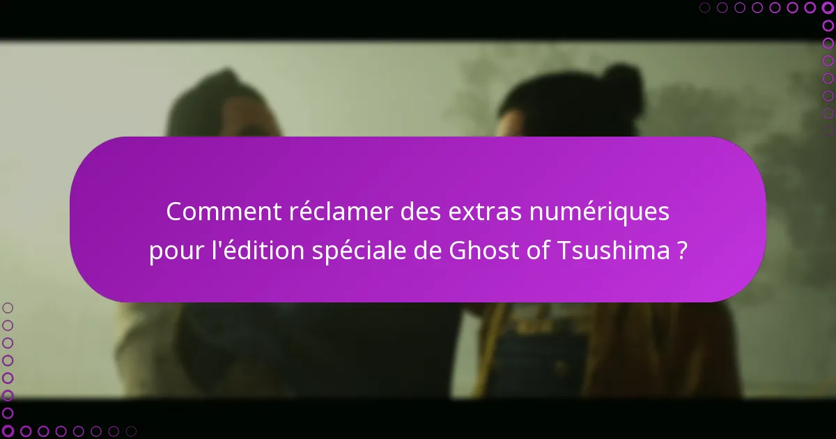 Quels sont les critères d’éligibilité pour les extras numériques de l’édition spéciale de Ghost of Tsushima ?