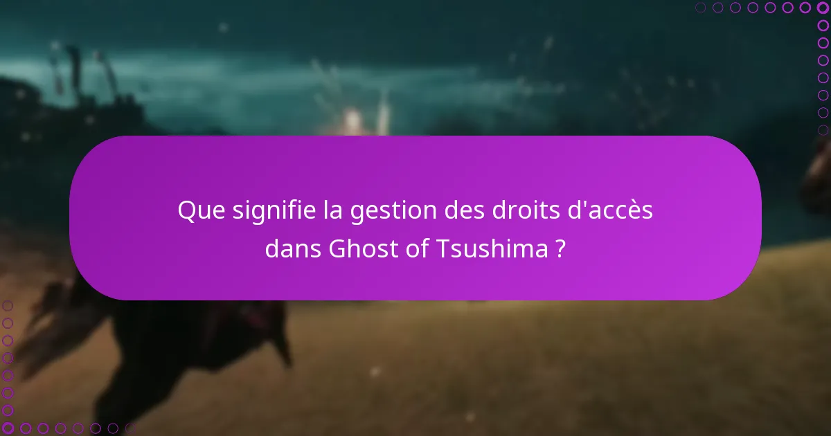 Que signifie la gestion des droits d’accès dans Ghost of Tsushima ?