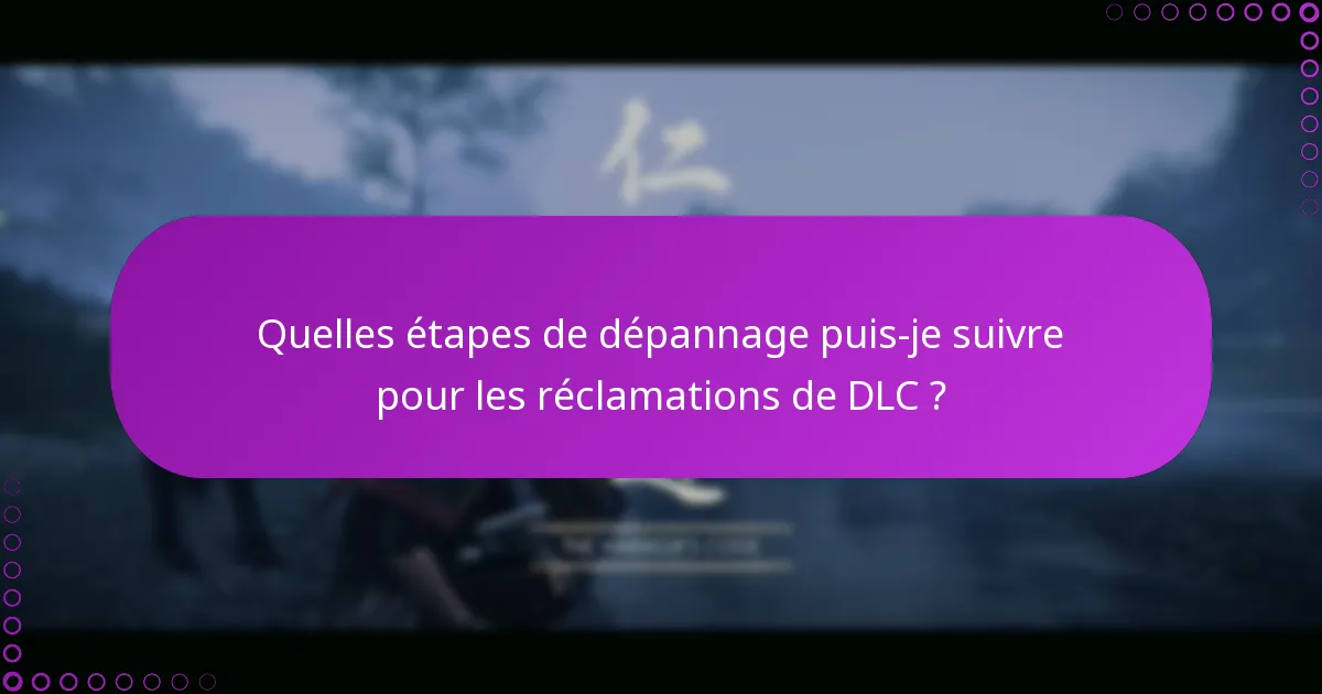 Quelles étapes de dépannage puis-je suivre pour les réclamations de DLC ?