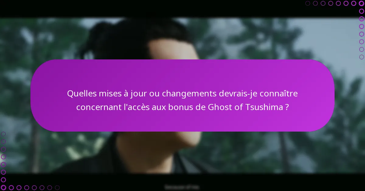 Quelles mises à jour ou changements devrais-je connaître concernant l’accès aux bonus de Ghost of Tsushima ?