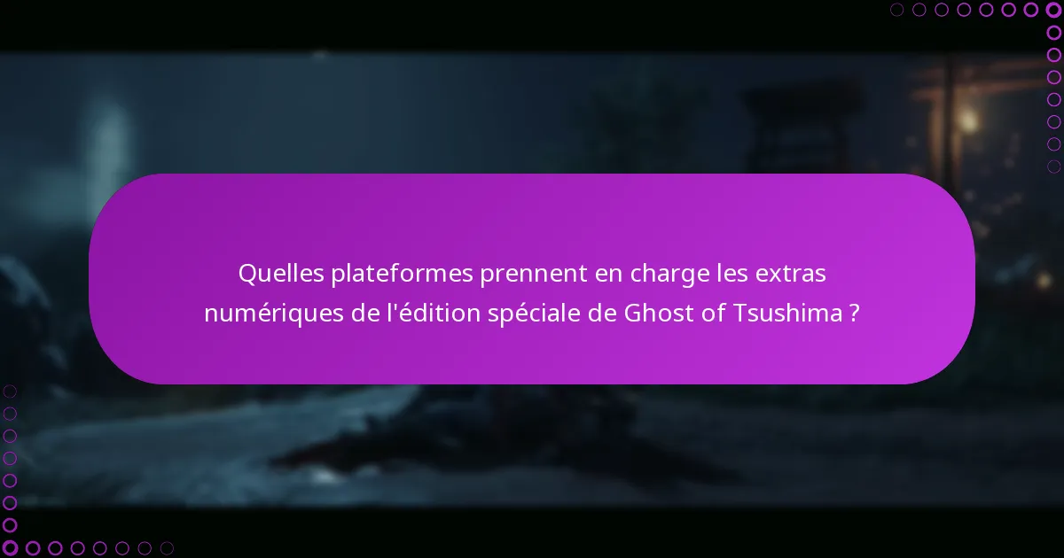 Quelles plateformes prennent en charge les extras numériques de l’édition spéciale de Ghost of Tsushima ?