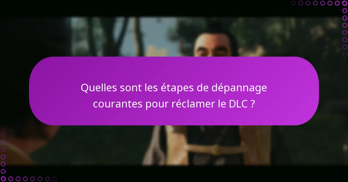 Quelles sont les étapes de dépannage courantes pour réclamer le DLC ?