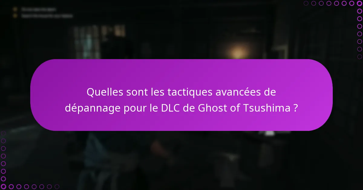 Quelles sont les tactiques avancées de dépannage pour le DLC de Ghost of Tsushima ?
