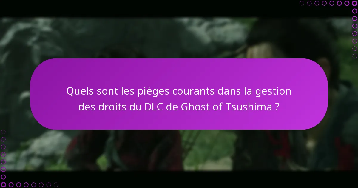 Quels sont les pièges courants dans la gestion des droits du DLC de Ghost of Tsushima ?
